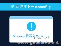 XP系統打不開msconfig怎么解決？msconfig.exe不見了怎么找回？